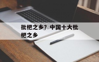 批杷之乡？中国十大枇杷之乡