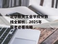 北华航天工业学院分数线全解析：2025年报考必看攻略