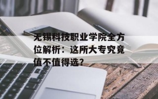 无锡科技职业学院全方位解析：这所大专究竟值不值得选？