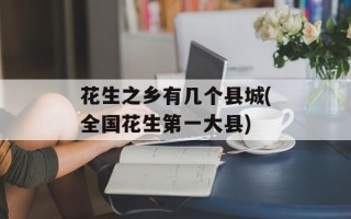 花生之乡有几个县城(全国花生第一大县)