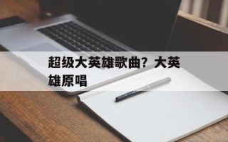 超级大英雄歌曲？大英雄原唱
