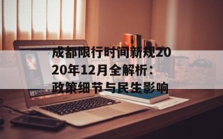 成都限行时间新规2020年12月全解析：政策细节与民生影响