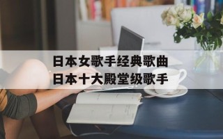 日本女歌手经典歌曲 日本十大殿堂级歌手