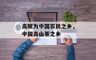 高陂为中国农民之乡，中国高山茶之乡