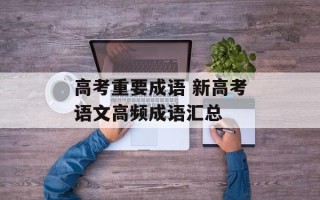 高考重要成语 新高考语文高频成语汇总