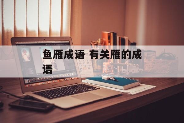 鱼雁成语 有关雁的成语-第1张图片-