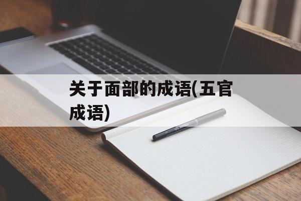 关于面部的成语(五官成语)-第1张图片-