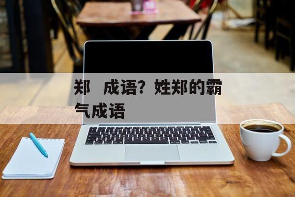 郑  成语？姓郑的霸气成语-第1张图片-