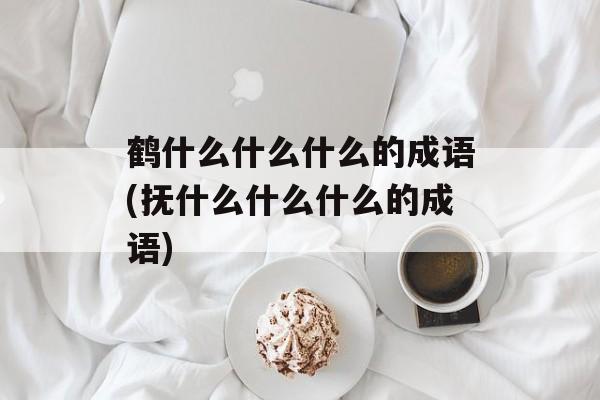 鹤什么什么什么的成语(抚什么什么什么的成语)-第1张图片-