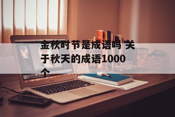 金秋时节是成语吗 关于秋天的成语1000个-第1张图片-