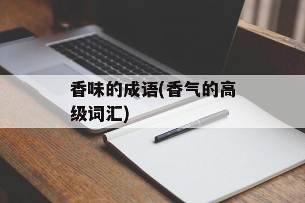 香味的成语(香气的高级词汇)-第1张图片-