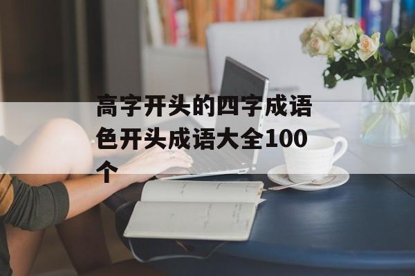 高字开头的四字成语 色开头成语大全100个-第1张图片-