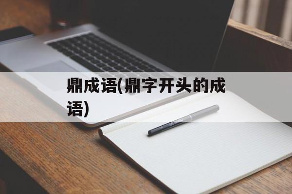 鼎成语(鼎字开头的成语)-第1张图片-