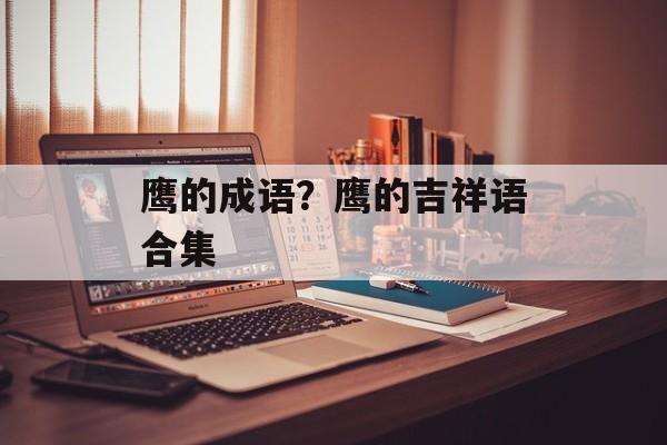 鹰的成语？鹰的吉祥语合集-第1张图片-
