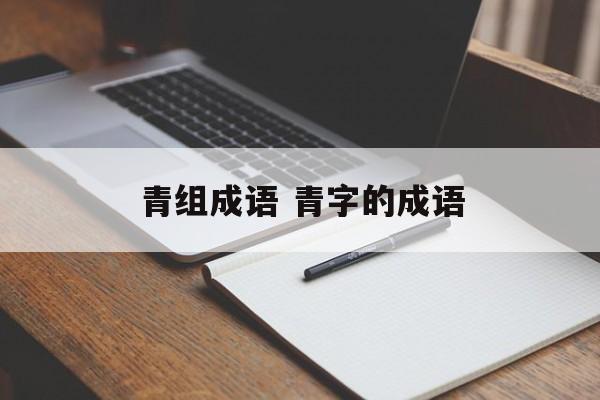 青组成语 青字的成语-第1张图片-