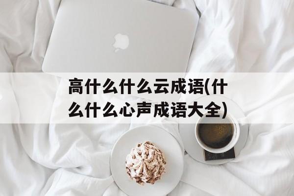 高什么什么云成语(什么什么心声成语大全)-第1张图片-