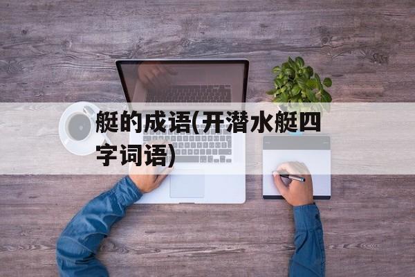 艇的成语(开潜水艇四字词语)-第1张图片-