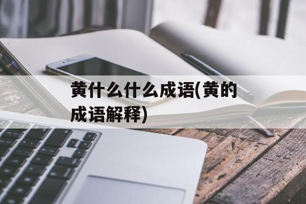 黄什么什么成语(黄的成语解释)-第1张图片-