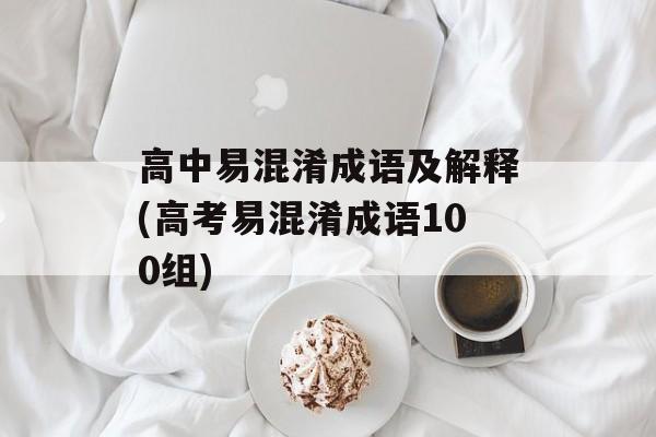 高中易混淆成语及解释(高考易混淆成语100组)-第1张图片-