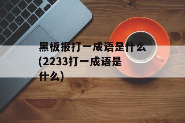 黑板报打一成语是什么(2233打一成语是什么)-第1张图片-