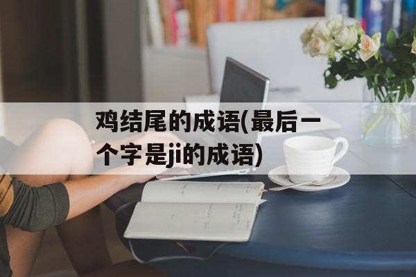 鸡结尾的成语(最后一个字是ji的成语)-第1张图片-
