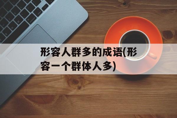 形容人群多的成语(形容一个群体人多)-第1张图片-