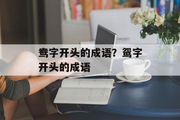 鸯字开头的成语？鸳字开头的成语-第1张图片-