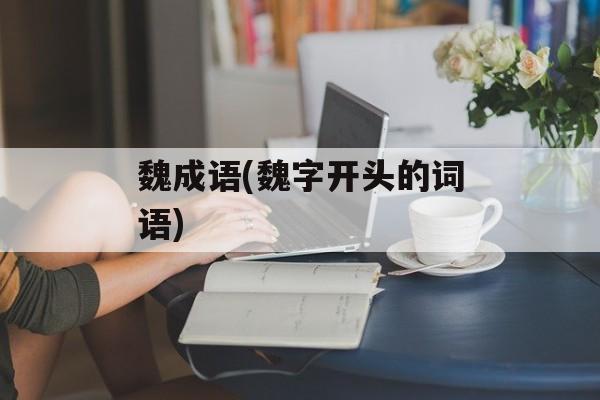 魏成语(魏字开头的词语)-第1张图片-