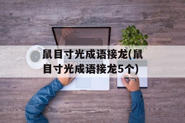 鼠目寸光成语接龙(鼠目寸光成语接龙5个)-第1张图片-