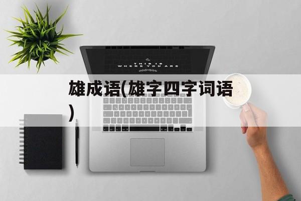 雄成语(雄字四字词语)-第1张图片-