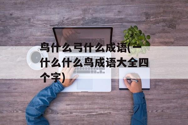 鸟什么弓什么成语(一什么什么鸟成语大全四个字)-第1张图片-