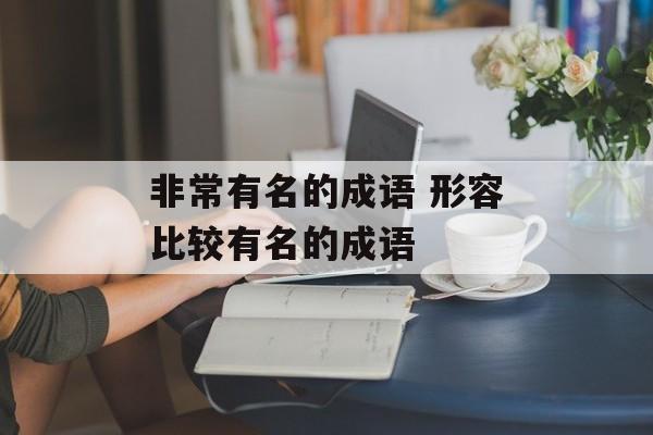 非常有名的成语 形容比较有名的成语-第1张图片-
