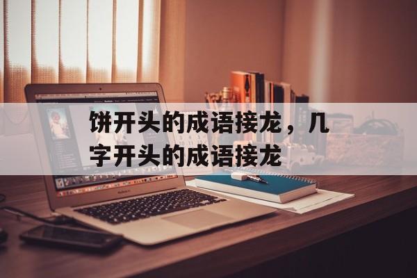 饼开头的成语接龙，几字开头的成语接龙-第1张图片-