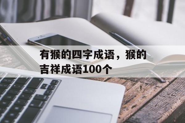 有猴的四字成语，猴的吉祥成语100个-第1张图片-