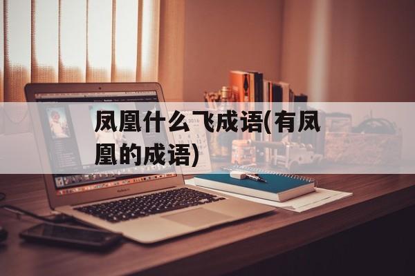 凤凰什么飞成语(有凤凰的成语)-第1张图片-