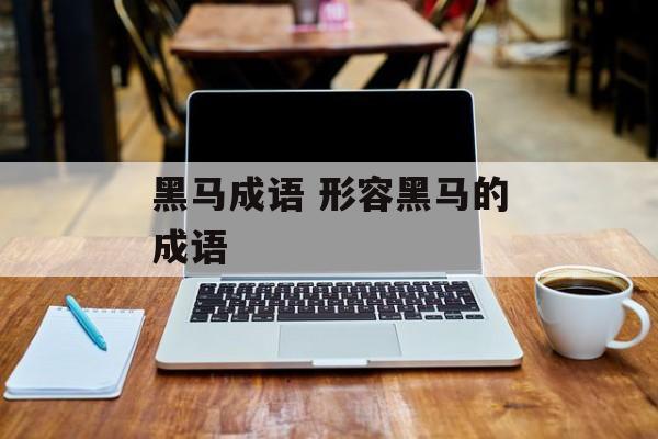 黑马成语 形容黑马的成语-第1张图片-