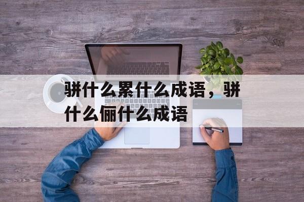 骈什么累什么成语，骈什么俪什么成语-第1张图片-