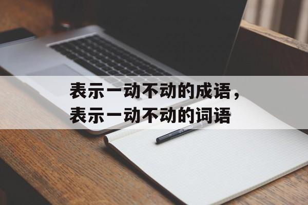 表示一动不动的成语，表示一动不动的词语-第1张图片-