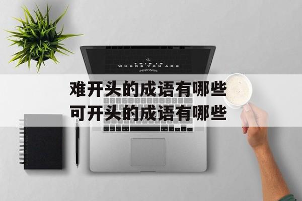 难开头的成语有哪些 可开头的成语有哪些-第1张图片-