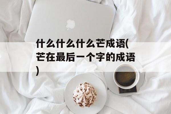 什么什么什么芒成语(芒在最后一个字的成语)-第1张图片-