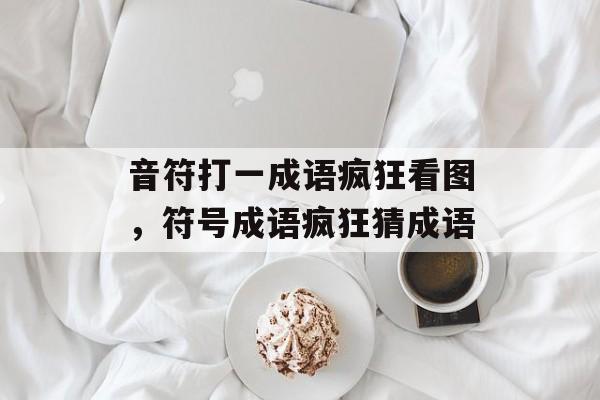 音符打一成语疯狂看图，符号成语疯狂猜成语-第1张图片-