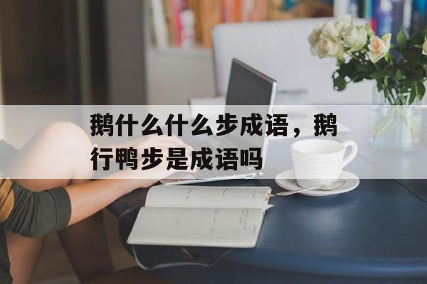 鹅什么什么步成语，鹅行鸭步是成语吗-第1张图片-