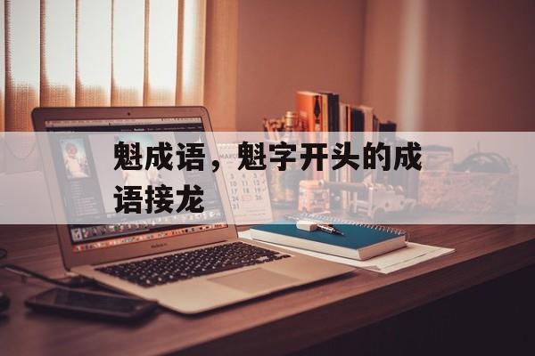 魁成语，魁字开头的成语接龙-第1张图片-