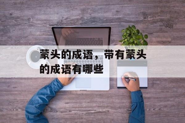 蒙头的成语，带有蒙头的成语有哪些-第1张图片-