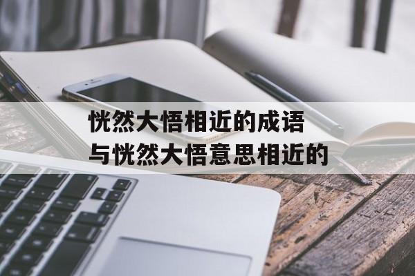 恍然大悟相近的成语 与恍然大悟意思相近的-第1张图片-