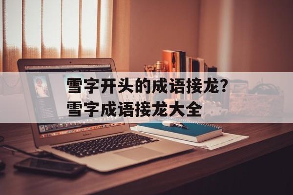 雪字开头的成语接龙？雪字成语接龙大全-第1张图片-