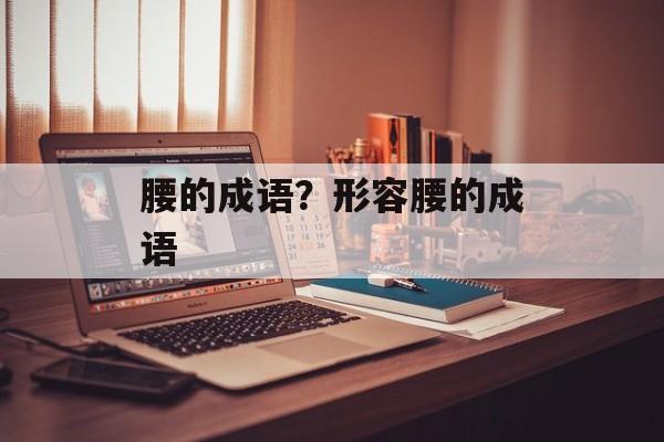 腰的成语？形容腰的成语-第1张图片-