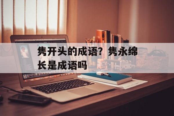 隽开头的成语？隽永绵长是成语吗-第1张图片-