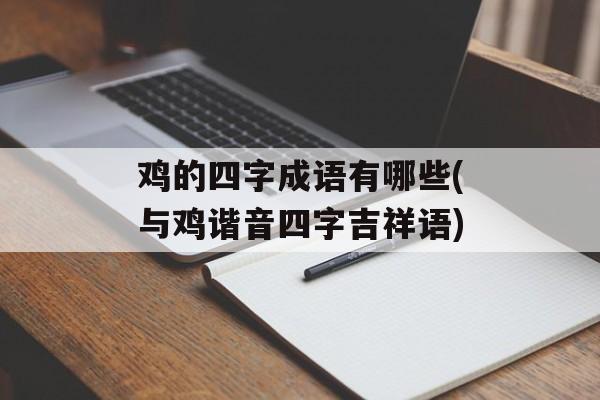 鸡的四字成语有哪些(与鸡谐音四字吉祥语)-第1张图片-