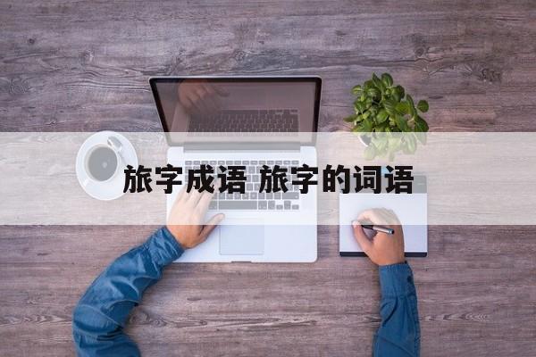 旅字成语 旅字的词语-第1张图片-